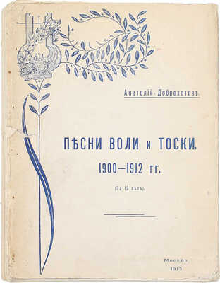 Доброхотов А.П. Песни воли и тоски. 1900—1912 гг. (За 12 лет). М.: Печатня А.И. Снегиревой, 1913.